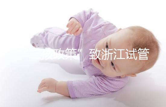 “二孩政策”致浙江試管嬰兒激增，但費用和成功率不成正比