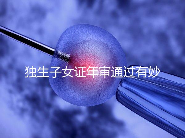 獨生子女證年審?fù)ㄟ^有妙招，網(wǎng)上辦理不用跑