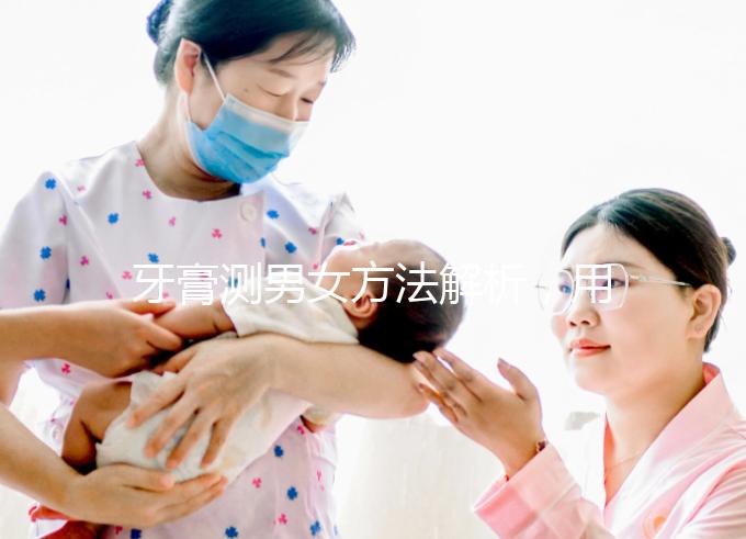 牙膏測男女方法解析，用什么試紙、放多少牙膏均有講究