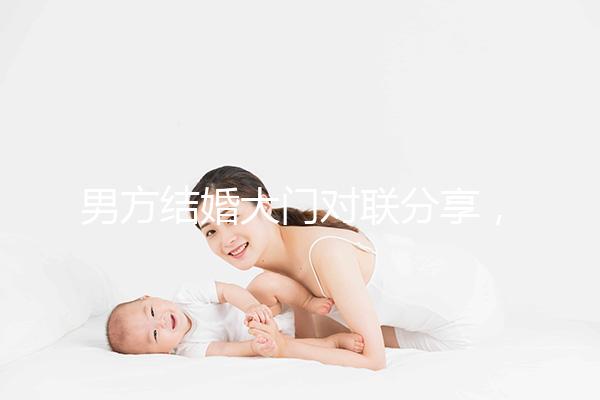 男方結婚大門對聯(lián)分享,有什么講究看完就明了