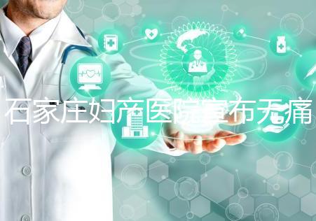 石家莊婦產醫院宣布無痛轉剖腹產費用,附2024價格表