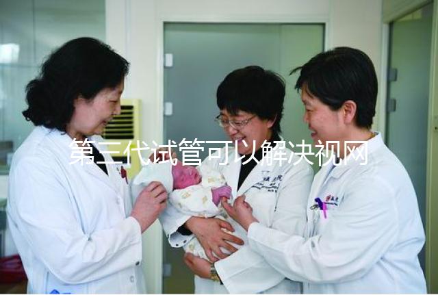 第三代試管可以解決視網(wǎng)膜色素變性,具體方法都在這里