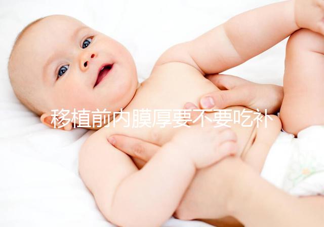 移植前內膜厚要不要吃補佳樂調理別沒數(shù),管不管用要早知