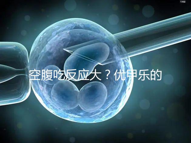 空腹吃反應(yīng)大??jī)?yōu)甲樂(lè)的副作用盤(pán)點(diǎn)