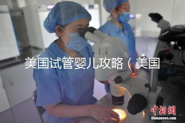 美國試管嬰兒攻略(美國試管嬰兒攻略坤和怎么預(yù)約)
