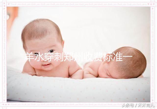 羊水穿刺鄭州收費標(biāo)準(zhǔn)一覽，找對醫(yī)院不僅報銷還免費