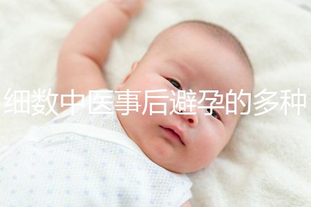 細數中醫事后避孕的多種方法，這些藥方曾經可是大熱門