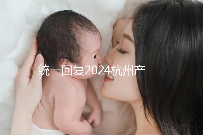 統(tǒng)一回復(fù)2024杭州產(chǎn)前篩查多少、哪個醫(yī)院好，點(diǎn)擊查看