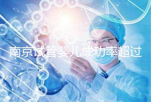 南京試管嬰兒成功率超過(guò)50% 費(fèi)用不到5萬(wàn)