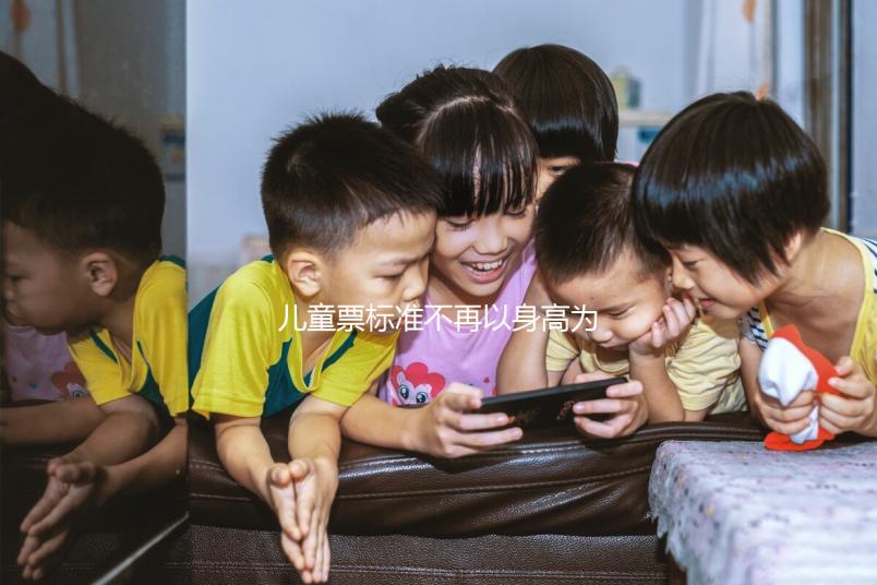 兒童票標(biāo)準(zhǔn)不再以身高為標(biāo)準(zhǔn),年齡將成為唯一條件