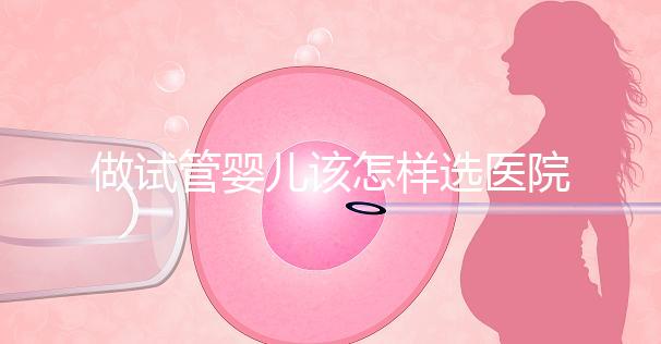 做試管嬰兒該怎樣選醫(yī)院?