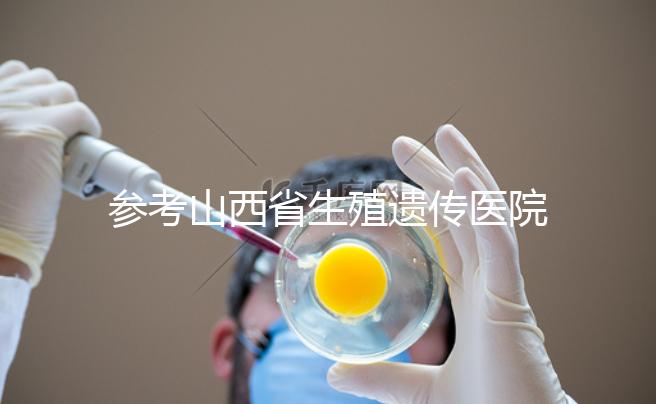 參考山西省生殖遺傳醫院試管成功率,包括2024年助孕費用明細