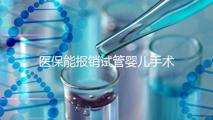 醫保能報銷試管嬰兒手術了?還有其他保險能省錢嗎?