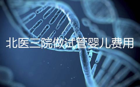 北醫三院做試管嬰兒費用多少錢？從取卵到移植完整費用清單，2025年試管行情
