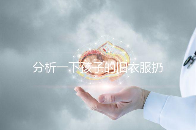 分析一下孩子的舊衣服扔掉之前要剪幾下，有什么忌諱全包括