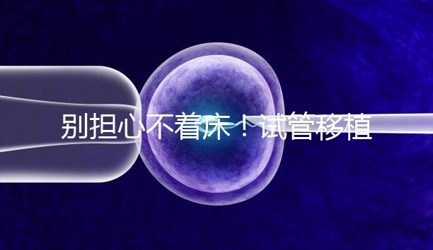 別擔心不著床！試管移植后刺痛感這幾天就會消失...