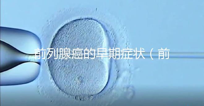 前列腺癌的早期癥狀(前列腺癌的早期癥狀及表現)