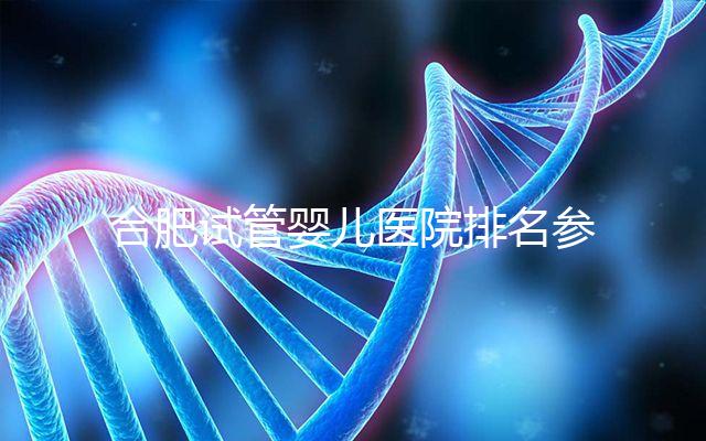 合肥試管嬰兒醫院排名參考，八家生殖機構都可選