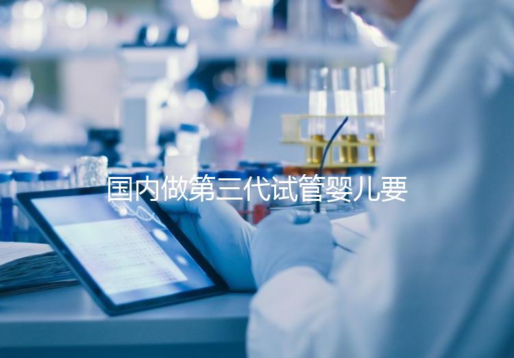 國內做第三代試管嬰兒要多少錢？