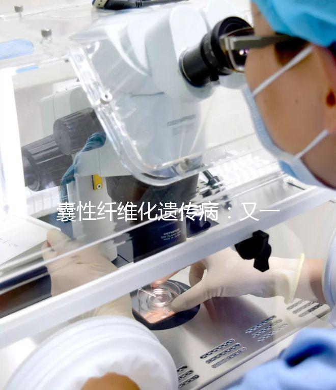 囊性纖維化遺傳?。河忠粋€(gè)被第三代試管嬰兒破除的魔咒