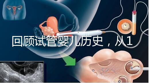 回顧試管嬰兒歷史，從1978年世界第一例到1988中國第一例...
