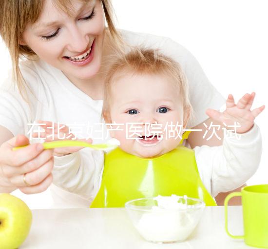 在北京婦產(chǎn)醫(yī)院做一次試管嬰兒需要多少錢?費用明細(xì)是怎么樣的