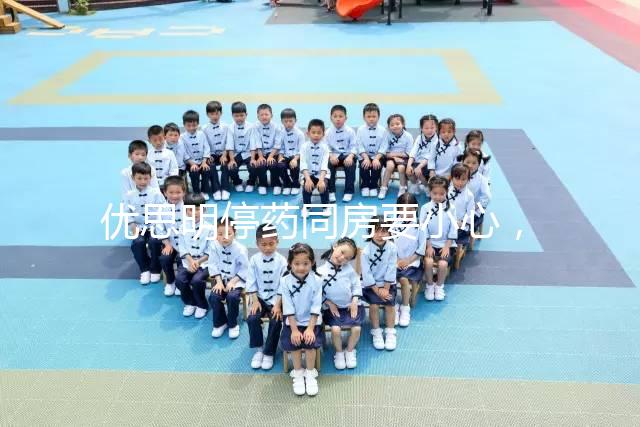 優思明停藥同房要小心，提前了解4大注意事項很有必要