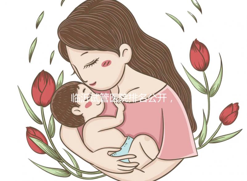 臨沂試管醫(yī)院排名公開(kāi)，來(lái)看看哪家機(jī)構(gòu)助孕成功率遙遙領(lǐng)先