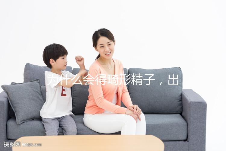 為什么會得畸形精子，出現(xiàn)這兩大癥狀你就得注意了