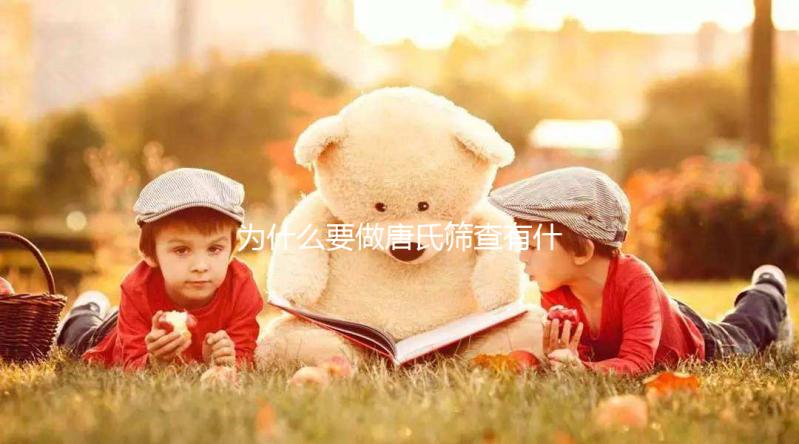 為什么要做唐氏篩查有什么意義，廣東醫院白菜價