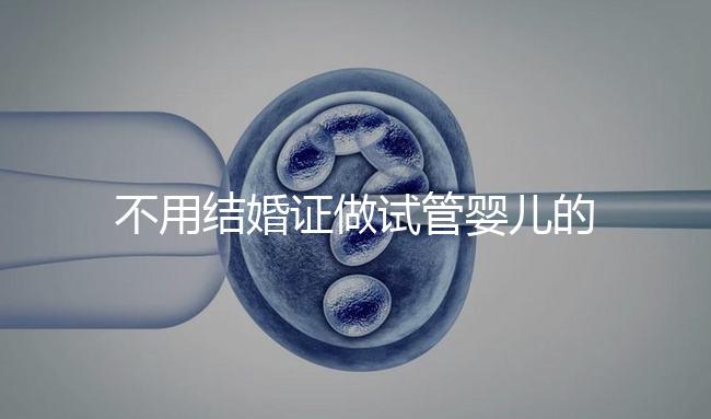 不用結(jié)婚證做試管嬰兒的醫(yī)院(不用結(jié)婚證做試管嬰兒的醫(yī)院太原有哪些)