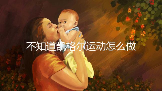 不知道凱格爾運動怎么做？完整教學視頻3分鐘包教包會