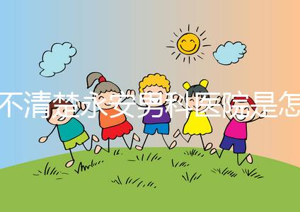 不清楚永安男科醫院是怎樣進入的,過來的人告訴你哪一家最好?