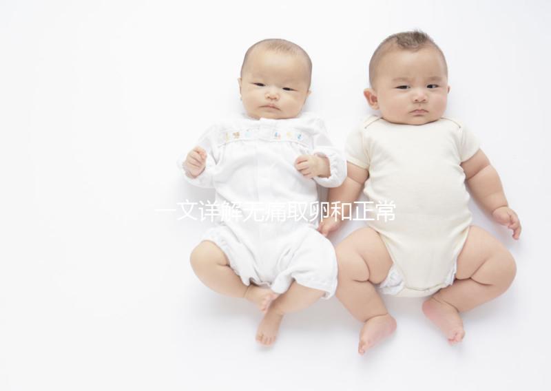 一文詳解無(wú)痛取卵和正常取卵的區(qū)別，對(duì)比看看就造哪個(gè)好