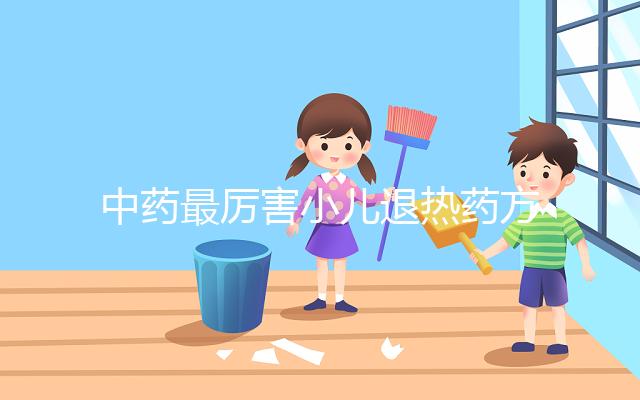 中藥最厲害小兒退熱藥方曝光，十大退燒中草藥中牢記這三味