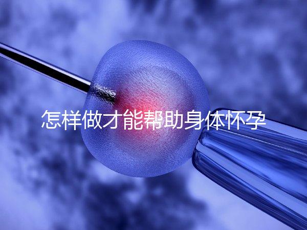 怎樣做才能幫助身體懷孕？