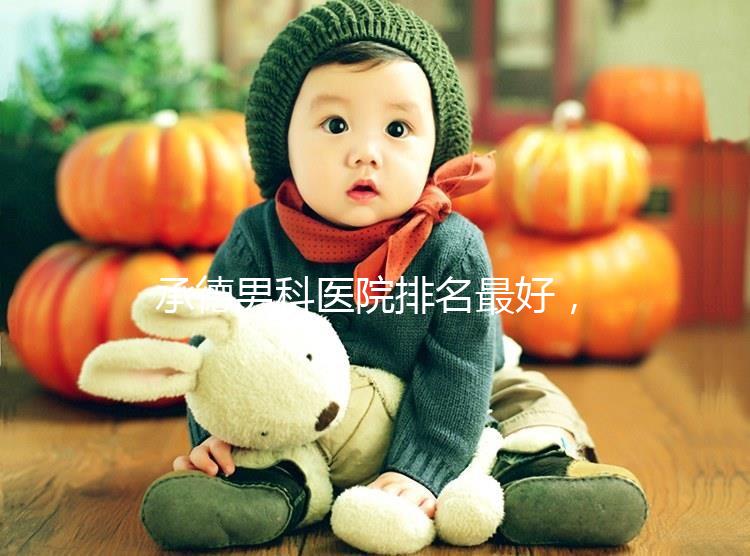 承德男科醫(yī)院排名最好，2024年哪個(gè)專業(yè)60s就知道了