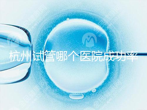 杭州試管哪個醫院成功率高？3代試管好醫院有2家，費用明細一覽！