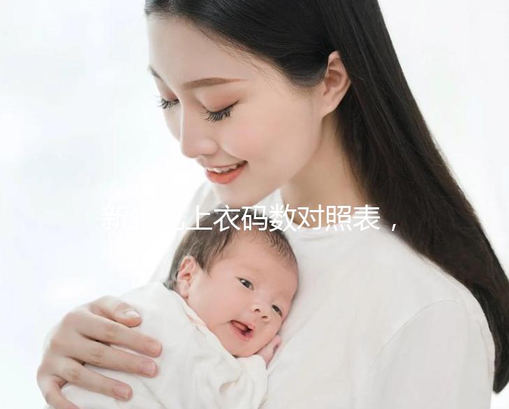 新生兒上衣碼數(shù)對照表,各個年齡段穿衣尺寸天壤之別