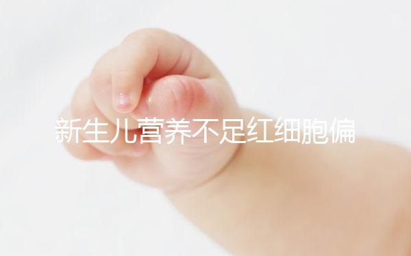 新生兒營養不足紅細胞偏低,調理方法為3種