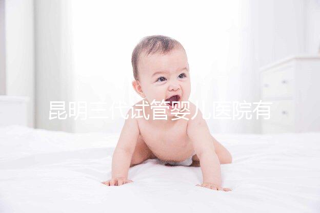 昆明三代試管嬰兒醫院有哪些?昆明三代試管大概多少錢