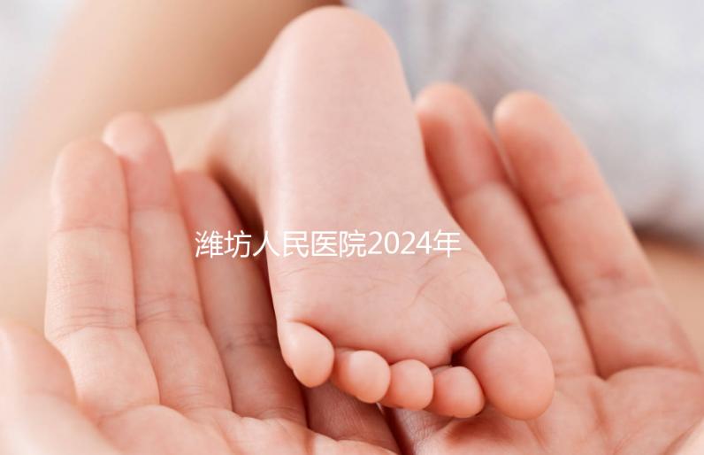 濰坊人民醫院2024年第二代試管成功率超過一半！關鍵助孕費用合理