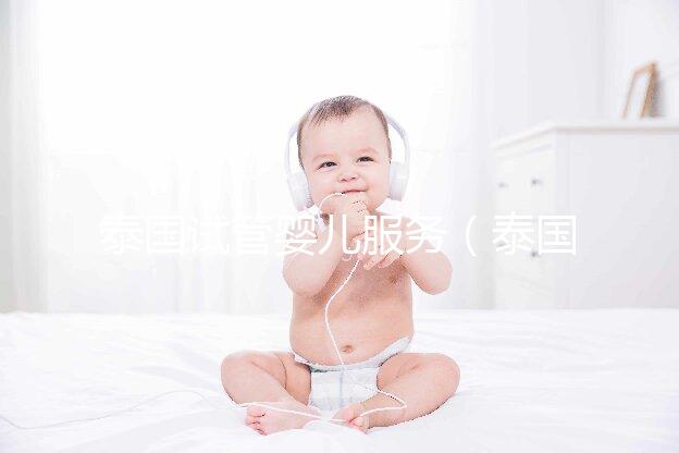 泰國試管嬰兒服務(泰國試管嬰兒服務中心價格多少錢啊)