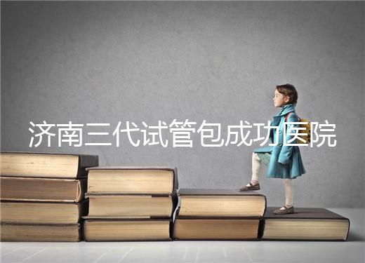 濟南三代試管包成功醫(yī)院盤點!2024年一次多少錢?