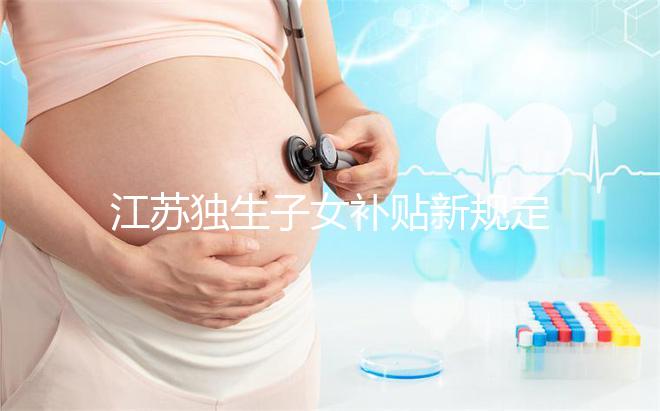 江蘇獨生子女補貼新規定來了，玄武、秦淮等區加分政策有變動