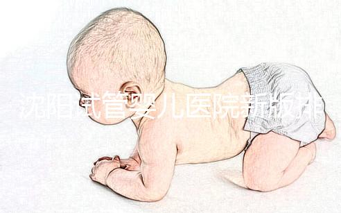 沈陽試管嬰兒醫院新版排名揭曉，盛京、菁華醫院均在列