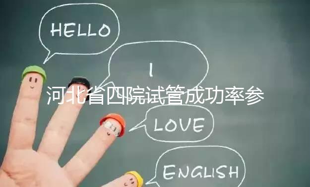 河北省四院試管成功率參考，找對專家助孕費用省不少