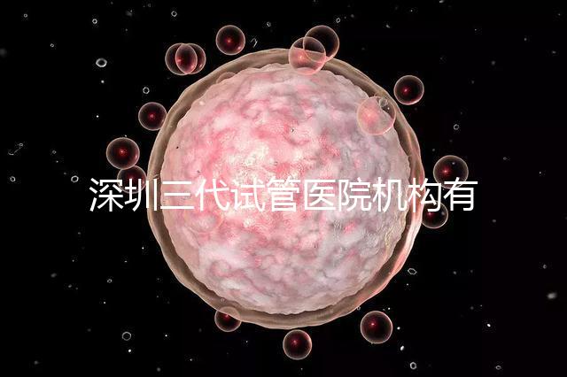 深圳三代試管醫(yī)院機(jī)構(gòu)有哪些?該怎么選擇?