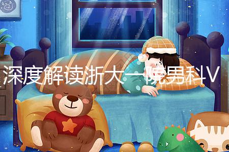 深度解讀浙大一院男科VIP體檢多少錢、哪里掛號(hào),速收藏