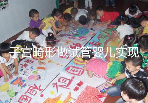 子宮畸形做試管嬰兒實現(xiàn)生育的難度有多大?